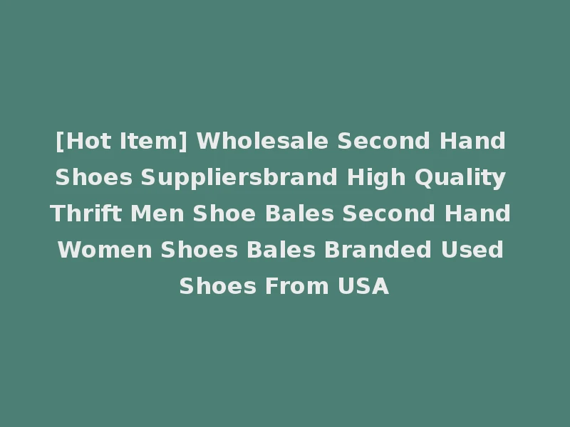 [Hot Item] Wholesale Second Hand Shoes Suppliersbrand High Quality Thrift Men Shoe Bales Second Hand Women Shoes Bales Branded Used Shoes From USA