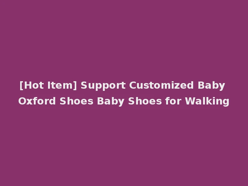 [Hot Item] Support Customized Baby Oxford Shoes Baby Shoes for Walking