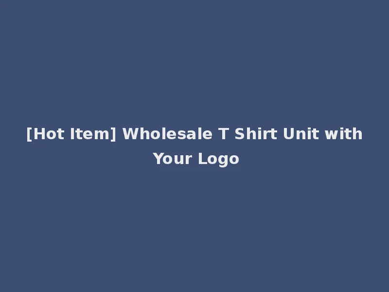 [Hot Item] Wholesale T Shirt Unit with Your Logo
