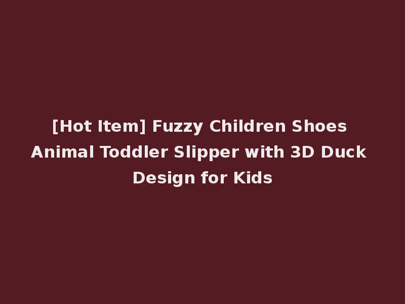 [Hot Item] Fuzzy Children Shoes Animal Toddler Slipper with 3D Duck Design for Kids