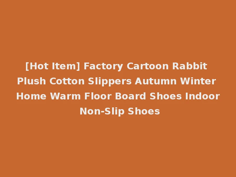 [Hot Item] Factory Cartoon Rabbit Plush Cotton Slippers Autumn Winter Home Warm Floor Board Shoes Indoor Non-Slip Shoes