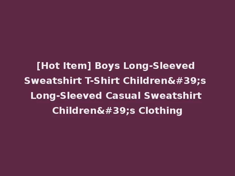 [Hot Item] Boys Long-Sleeved Sweatshirt T-Shirt Children's Long-Sleeved Casual Sweatshirt Children's Clothing