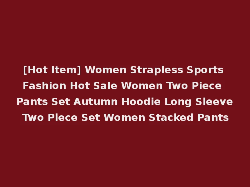 [Hot Item] Women Strapless Sports Fashion Hot Sale Women Two Piece Pants Set Autumn Hoodie Long Sleeve Two Piece Set Women Stacked Pants