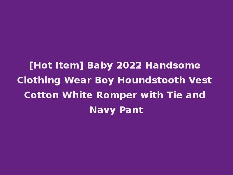 [Hot Item] Baby 2022 Handsome Clothing Wear Boy Houndstooth Vest Cotton White Romper with Tie and Navy Pant