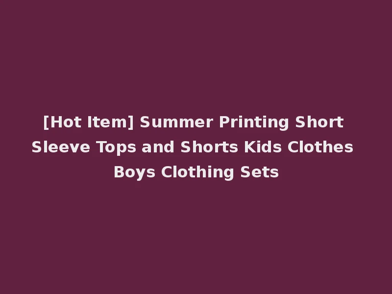 [Hot Item] Summer Printing Short Sleeve Tops and Shorts Kids Clothes Boys Clothing Sets