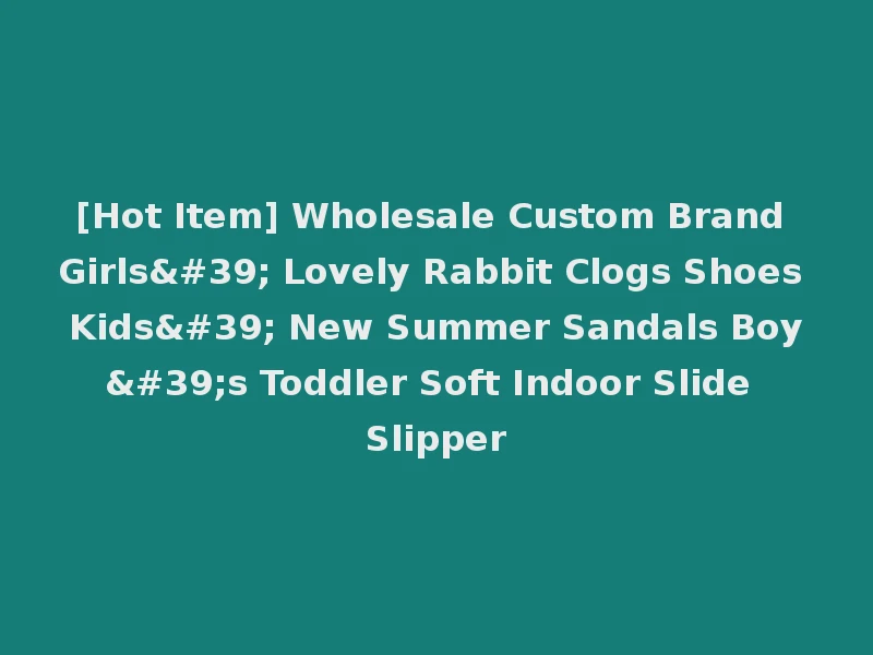 [Hot Item] Wholesale Custom Brand Girls' Lovely Rabbit Clogs Shoes Kids' New Summer Sandals Boy's Toddler Soft Indoor Slide Slipper