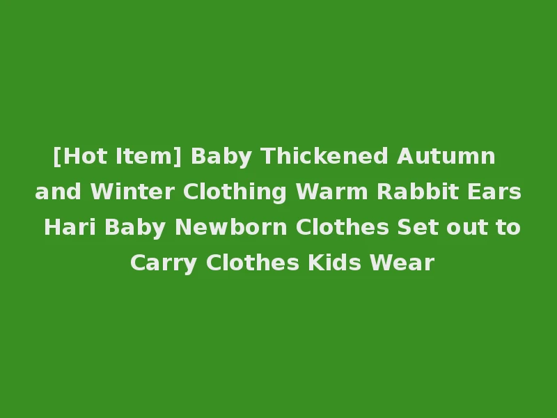 [Hot Item] Baby Thickened Autumn and Winter Clothing Warm Rabbit Ears Hari Baby Newborn Clothes Set out to Carry Clothes Kids Wear