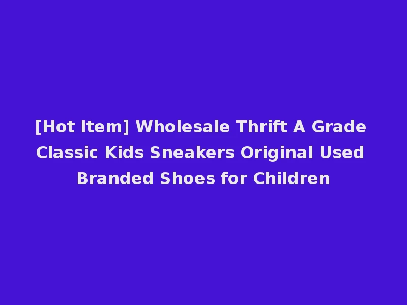 [Hot Item] Wholesale Thrift A Grade Classic Kids Sneakers Original Used Branded Shoes for Children