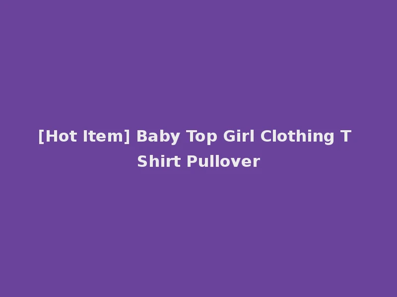 [Hot Item] Baby Top Girl Clothing T Shirt Pullover