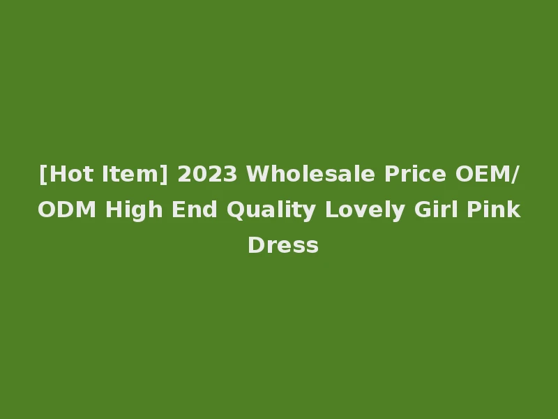 [Hot Item] 2023 Wholesale Price OEM/ODM High End Quality Lovely Girl Pink Dress