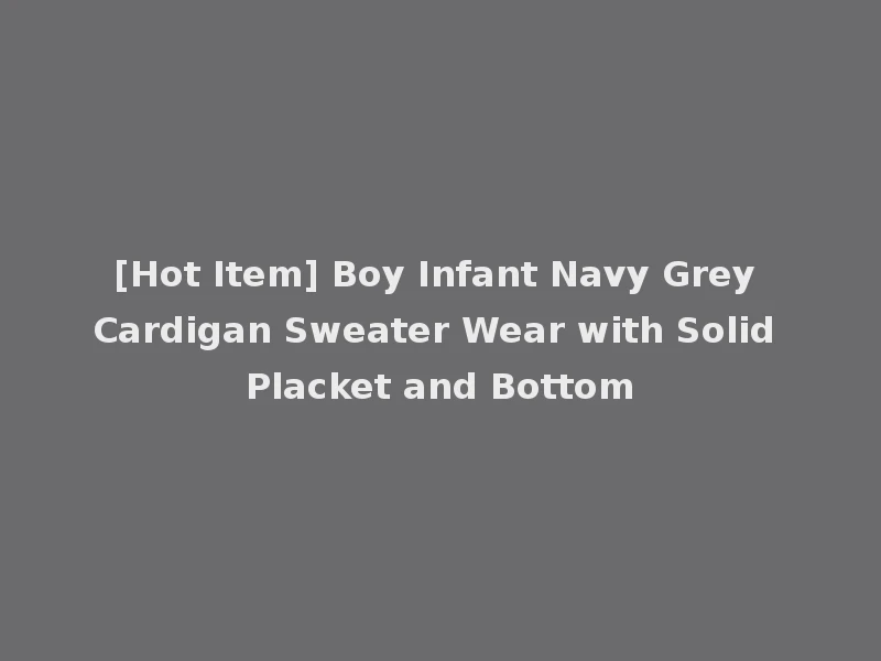 [Hot Item] Boy Infant Navy Grey Cardigan Sweater Wear with Solid Placket and Bottom