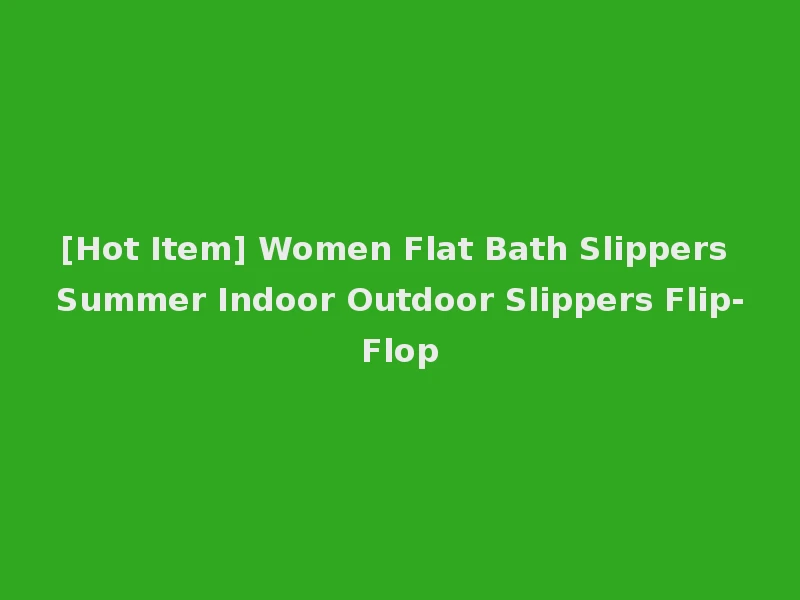 [Hot Item] Women Flat Bath Slippers Summer Indoor Outdoor Slippers Flip-Flop