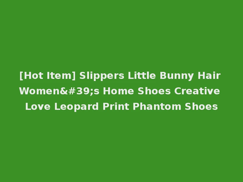 [Hot Item] Slippers Little Bunny Hair Women's Home Shoes Creative Love Leopard Print Phantom Shoes