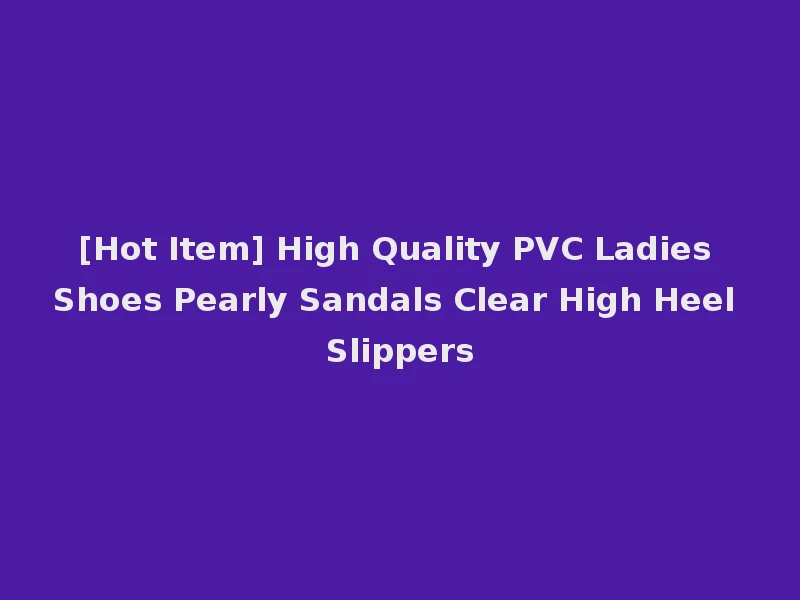 [Hot Item] High Quality PVC Ladies Shoes Pearly Sandals Clear High Heel Slippers