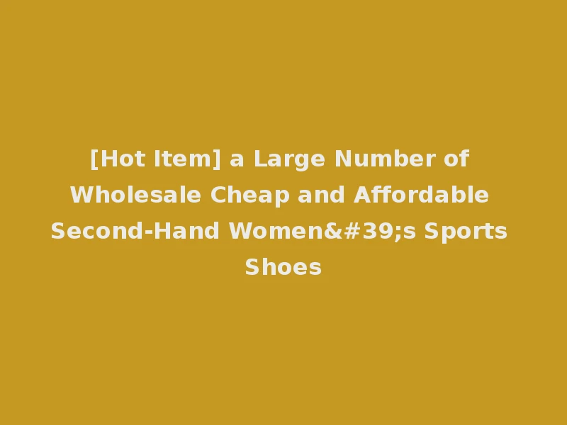 [Hot Item] a Large Number of Wholesale Cheap and Affordable Second-Hand Women's Sports Shoes