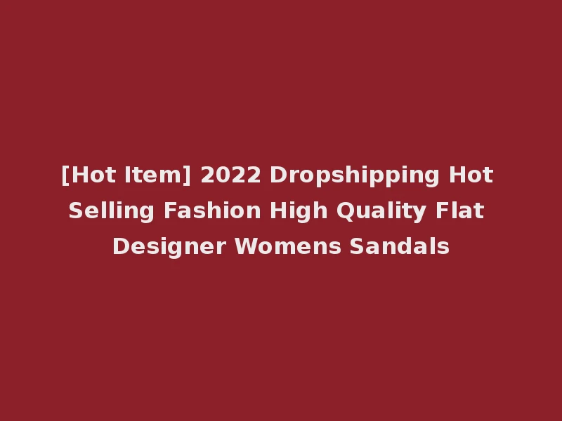 [Hot Item] 2022 Dropshipping Hot Selling Fashion High Quality Flat Designer Womens Sandals