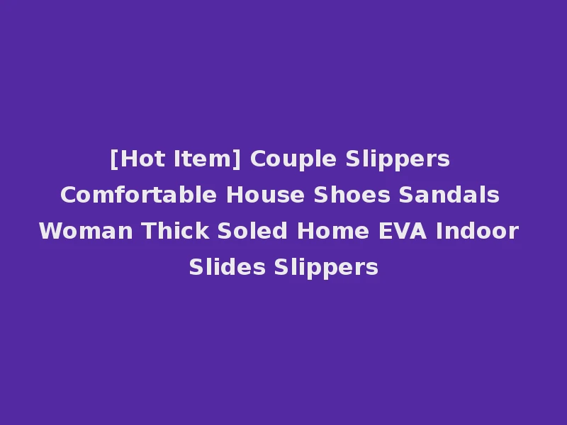 [Hot Item] Couple Slippers Comfortable House Shoes Sandals Woman Thick Soled Home EVA Indoor Slides Slippers