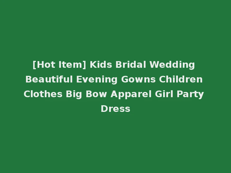 [Hot Item] Kids Bridal Wedding Beautiful Evening Gowns Children Clothes Big Bow Apparel Girl Party Dress