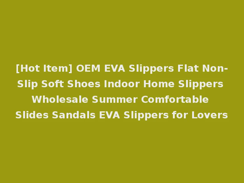 [Hot Item] OEM EVA Slippers Flat Non-Slip Soft Shoes Indoor Home Slippers Wholesale Summer Comfortable Slides Sandals EVA Slippers for Lovers