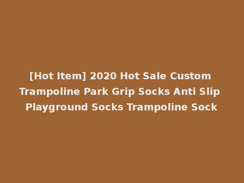 [Hot Item] 2020 Hot Sale Custom Trampoline Park Grip Socks Anti Slip Playground Socks Trampoline Sock