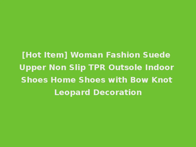 [Hot Item] Woman Fashion Suede Upper Non Slip TPR Outsole Indoor Shoes Home Shoes with Bow Knot Leopard Decoration