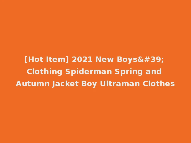 [Hot Item] 2021 New Boys' Clothing Spiderman Spring and Autumn Jacket Boy Ultraman Clothes