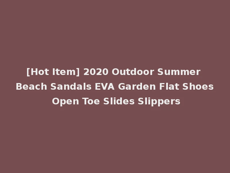 [Hot Item] 2020 Outdoor Summer Beach Sandals EVA Garden Flat Shoes Open Toe Slides Slippers