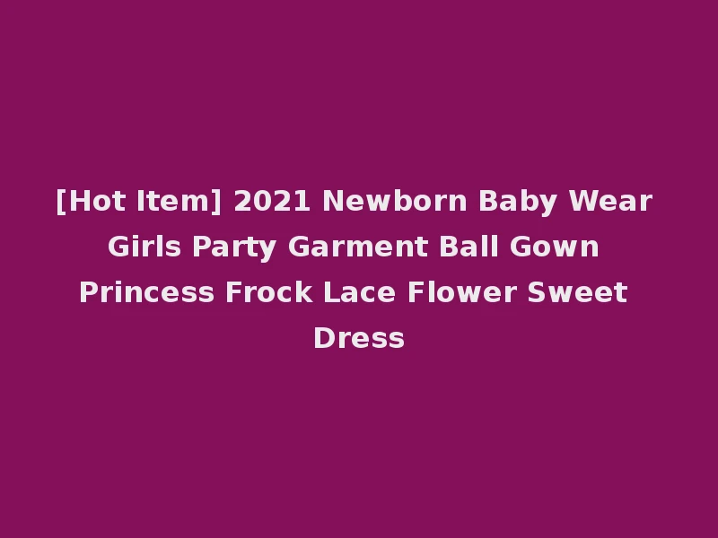 [Hot Item] 2021 Newborn Baby Wear Girls Party Garment Ball Gown Princess Frock Lace Flower Sweet Dress