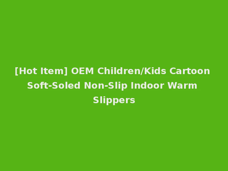 [Hot Item] OEM Children/Kids Cartoon Soft-Soled Non-Slip Indoor Warm Slippers
