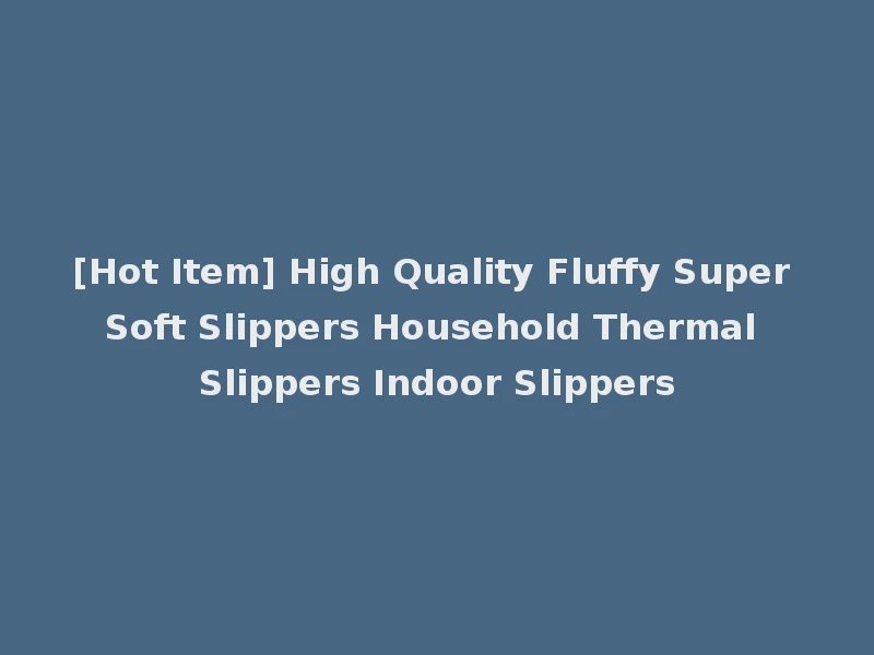 [Hot Item] High Quality Fluffy Super Soft Slippers Household Thermal Slippers Indoor Slippers