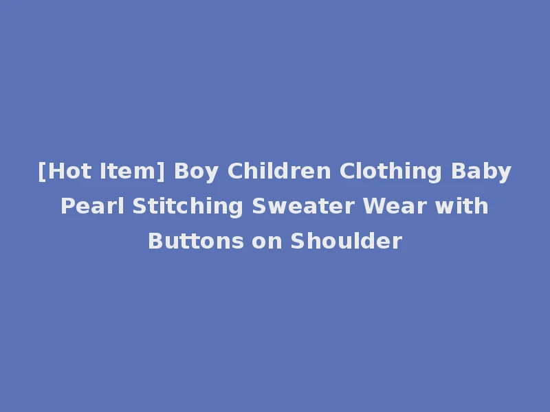 [Hot Item] Boy Children Clothing Baby Pearl Stitching Sweater Wear with Buttons on Shoulder