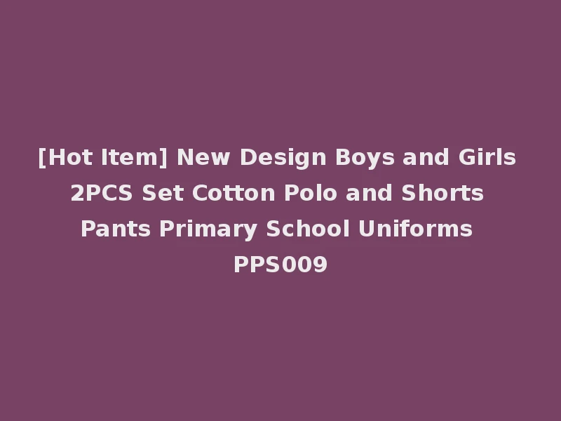 [Hot Item] New Design Boys and Girls 2PCS Set Cotton Polo and Shorts Pants Primary School Uniforms PPS009