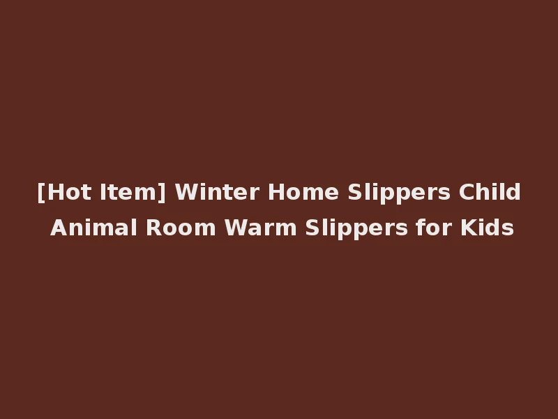 [Hot Item] Winter Home Slippers Child Animal Room Warm Slippers for Kids