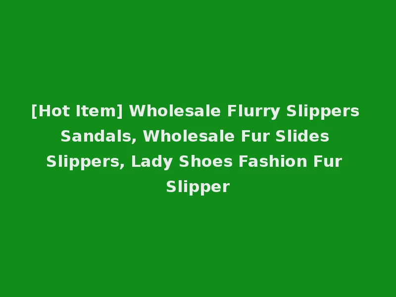 [Hot Item] Wholesale Flurry Slippers Sandals, Wholesale Fur Slides Slippers, Lady Shoes Fashion Fur Slipper