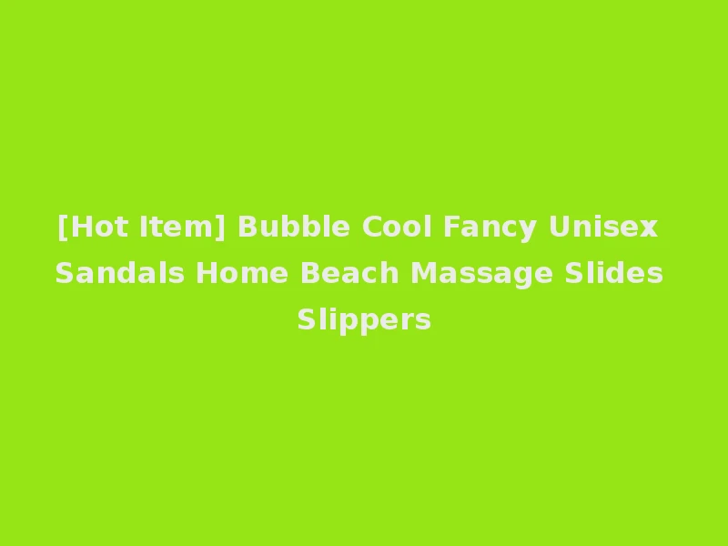 [Hot Item] Bubble Cool Fancy Unisex Sandals Home Beach Massage Slides Slippers