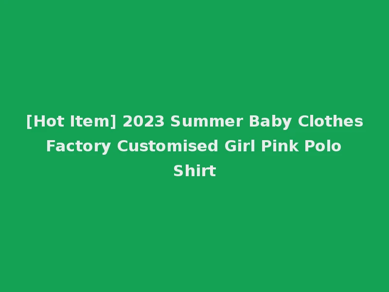 [Hot Item] 2023 Summer Baby Clothes Factory Customised Girl Pink Polo Shirt