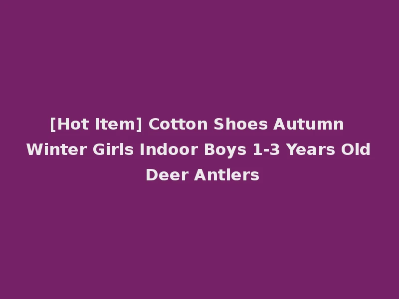 [Hot Item] Cotton Shoes Autumn Winter Girls Indoor Boys 1-3 Years Old Deer Antlers