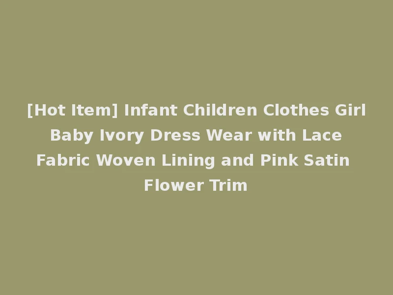 [Hot Item] Infant Children Clothes Girl Baby Ivory Dress Wear with Lace Fabric Woven Lining and Pink Satin Flower Trim