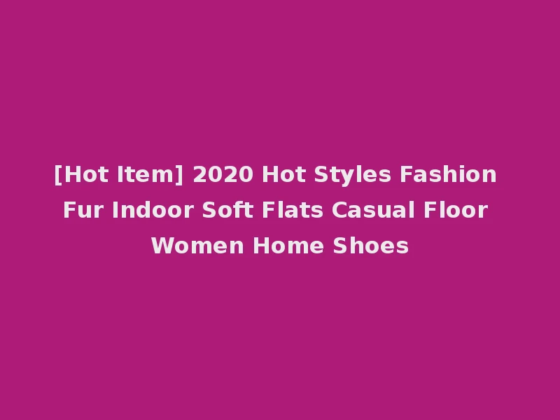 [Hot Item] 2020 Hot Styles Fashion Fur Indoor Soft Flats Casual Floor Women Home Shoes