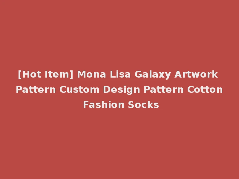 [Hot Item] Mona Lisa Galaxy Artwork Pattern Custom Design Pattern Cotton Fashion Socks