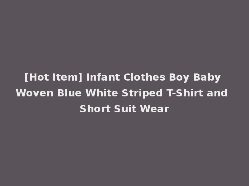 [Hot Item] Infant Clothes Boy Baby Woven Blue White Striped T-Shirt and Short Suit Wear