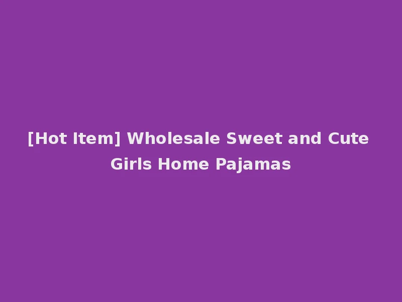 [Hot Item] Wholesale Sweet and Cute Girls Home Pajamas