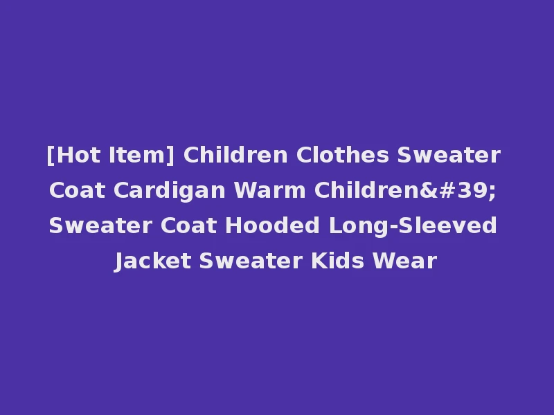 [Hot Item] Children Clothes Sweater Coat Cardigan Warm Children' Sweater Coat Hooded Long-Sleeved Jacket Sweater Kids Wear