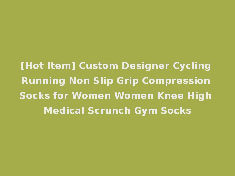 [Hot Item] Custom Designer Cycling Running Non Slip Grip Compression Socks for Women Women Knee High Medical Scrunch Gym Socks