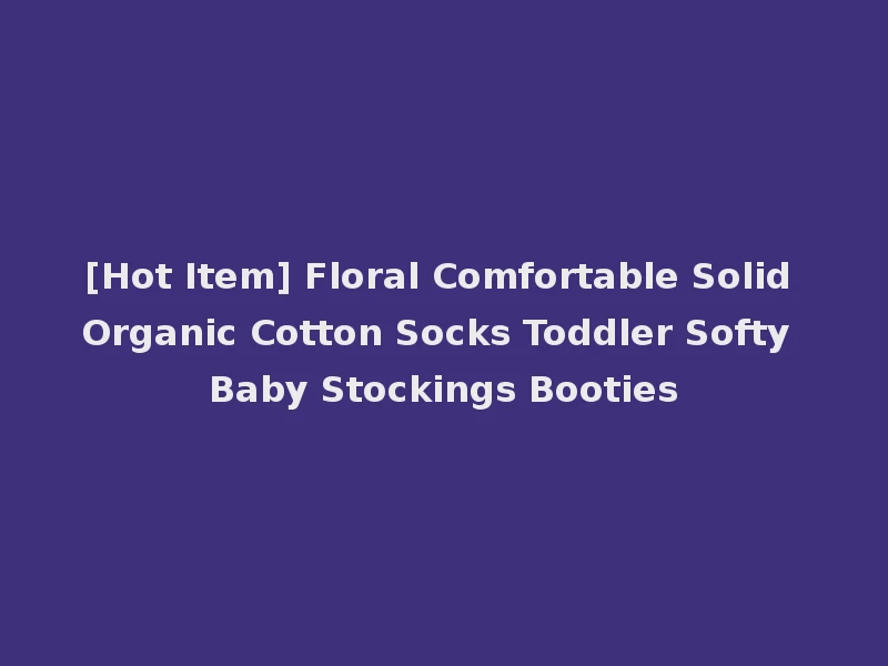 [Hot Item] Floral Comfortable Solid Organic Cotton Socks Toddler Softy Baby Stockings Booties