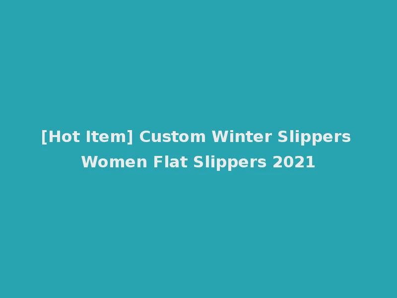 [Hot Item] Custom Winter Slippers Women Flat Slippers 2021