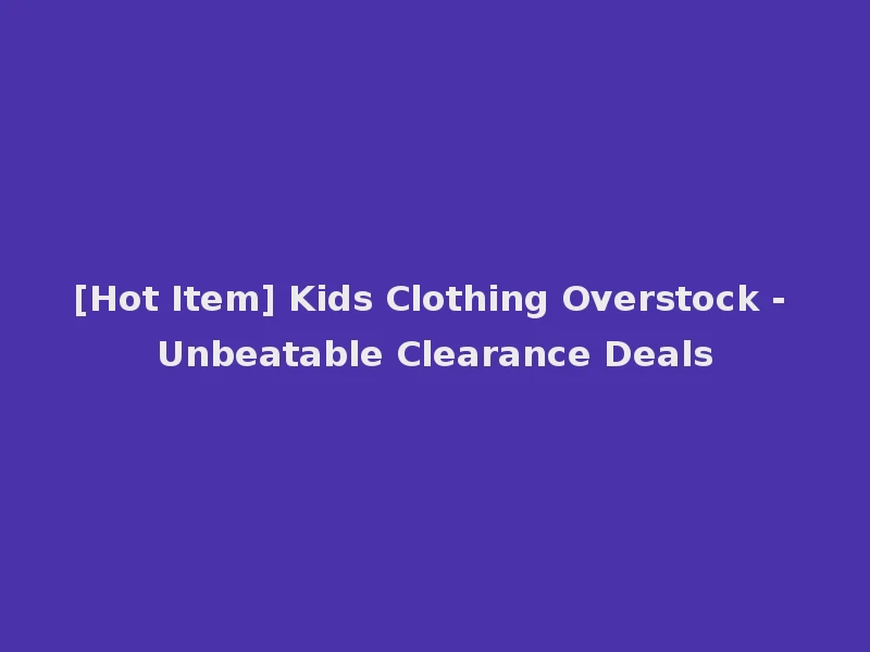 [Hot Item] Kids Clothing Overstock - Unbeatable Clearance Deals