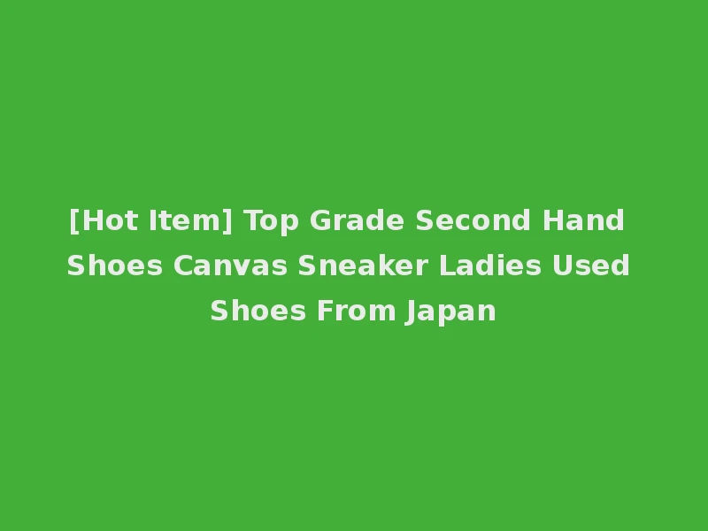[Hot Item] Top Grade Second Hand Shoes Canvas Sneaker Ladies Used Shoes From Japan