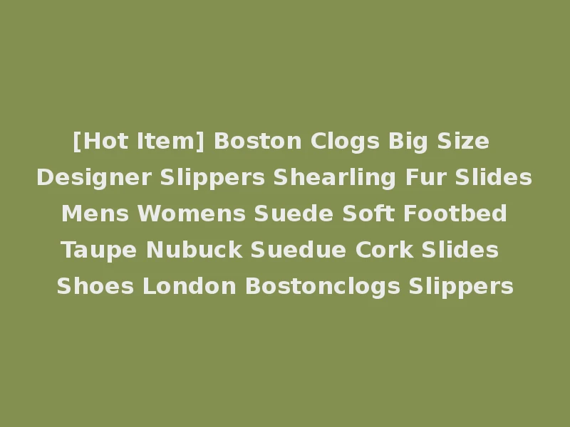 [Hot Item] Boston Clogs Big Size Designer Slippers Shearling Fur Slides Mens Womens Suede Soft Footbed Taupe Nubuck Suedue Cork Slides Shoes London Bostonclogs Slippers