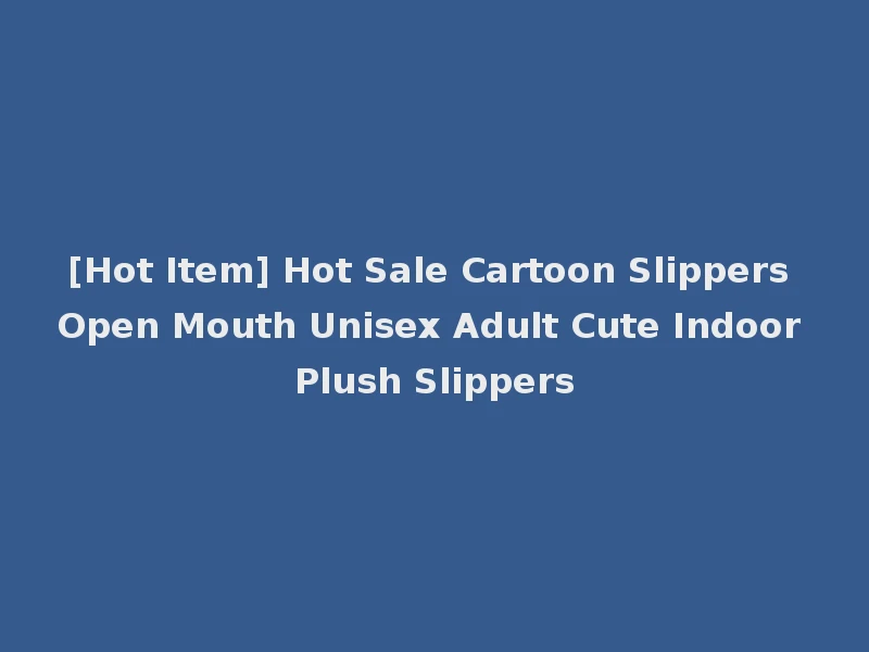 [Hot Item] Hot Sale Cartoon Slippers Open Mouth Unisex Adult Cute Indoor Plush Slippers